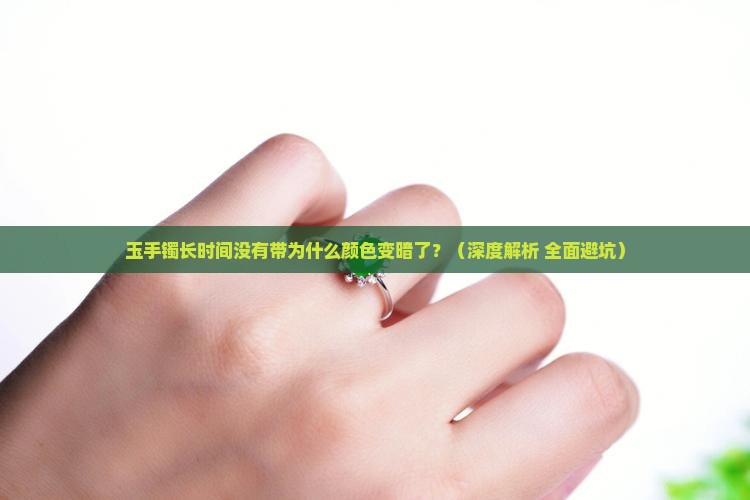 玉手镯长时间没有带为什么颜色变暗了