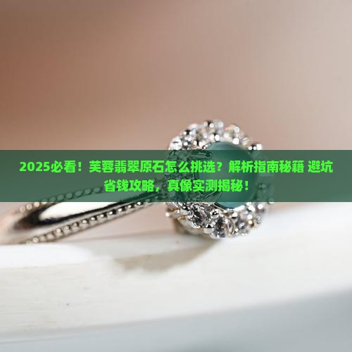 芙蓉翡翠原石怎么挑选