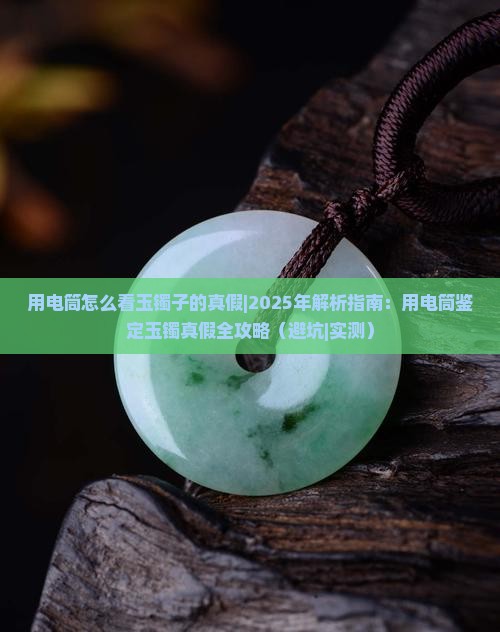 用电筒怎么看玉镯子的真假 用电筒怎么看玉镯子的真假