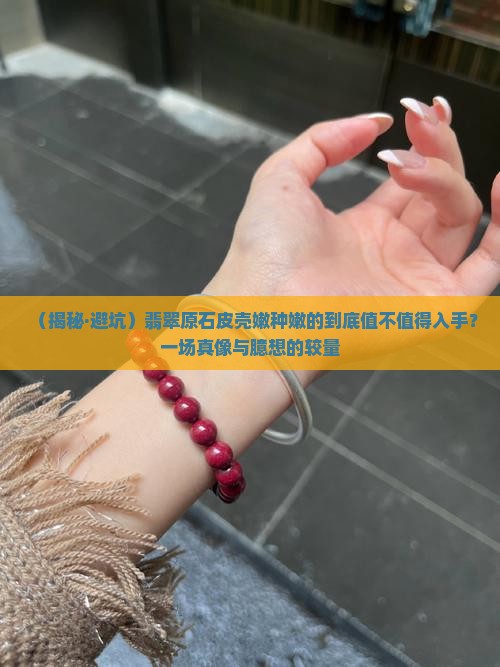 翡翠原石皮壳嫩种嫩的好吗