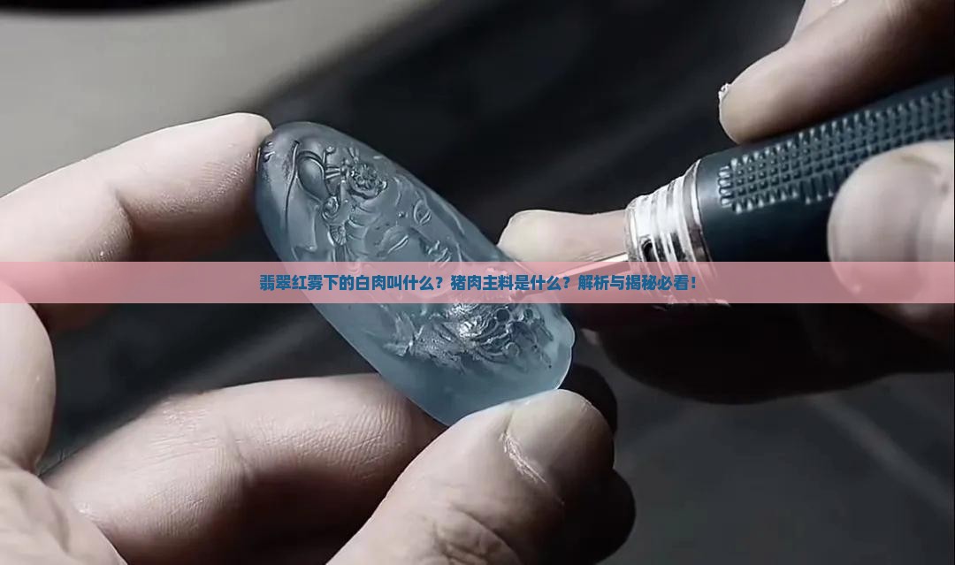 翡翠红雾下的白肉叫什么
