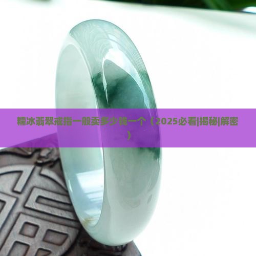 糯冰翡翠戒指一般卖多少钱一个