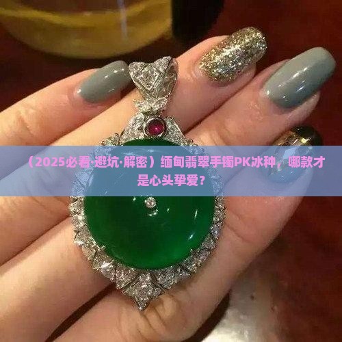 缅甸翡翠手镯好还是冰种好呢