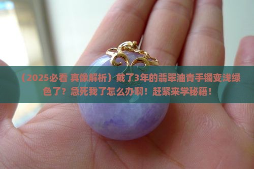 翡翠油青手镯变成浅绿色了怎么办