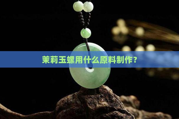 茉莉玉螺用什么原料
