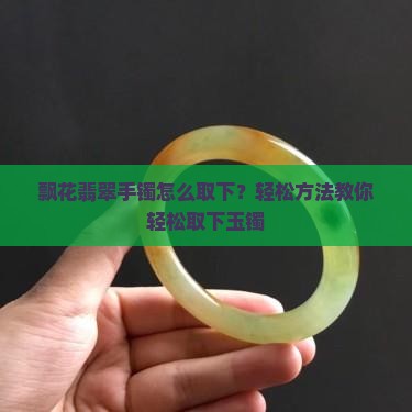 飘花翡翠手镯怎么取