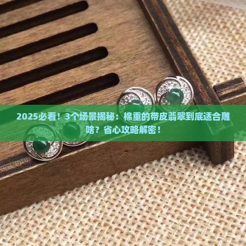 棉重的带皮翡翠适合雕什么