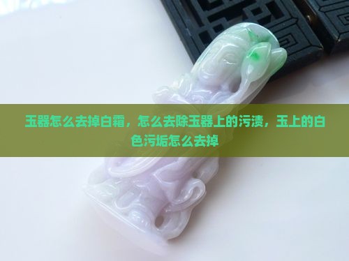 玉器怎么去掉白霜