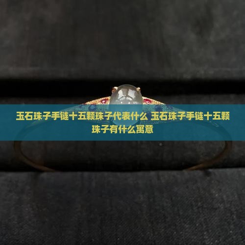 玉石珠子手链十五颗珠子代表什么