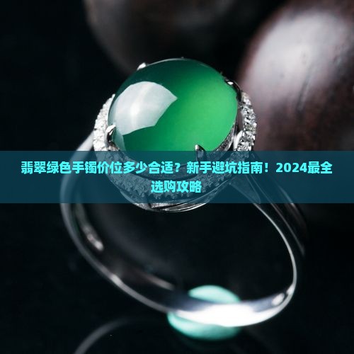 翡翠绿色手镯价位多少合适