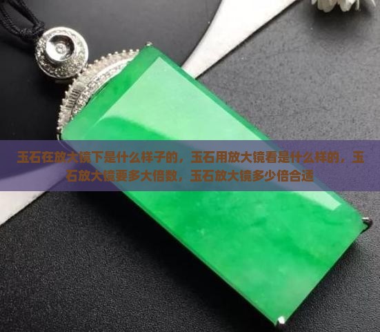 玉石在放大镜下是什么样子
