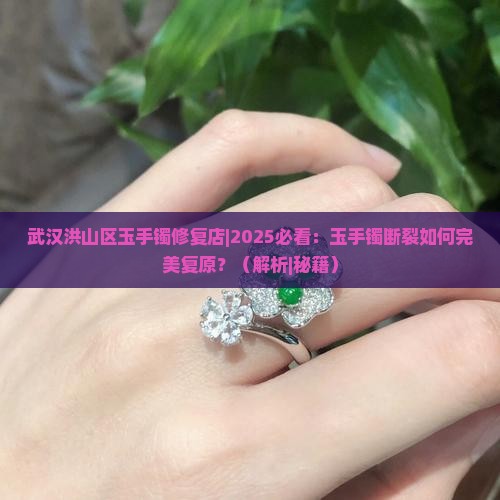 武汉洪山区玉手镯修复店