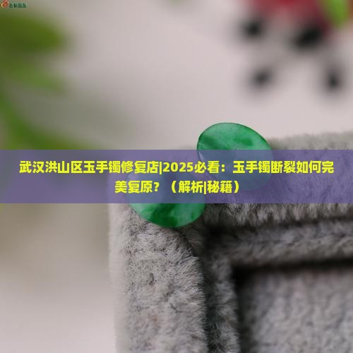 武汉洪山区玉手镯修复店