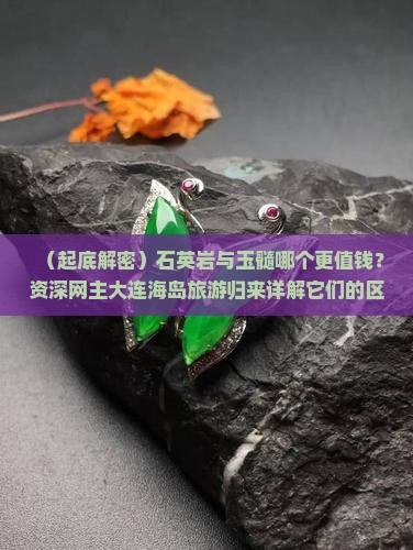 石英岩玉与玉髓哪个价格贵些