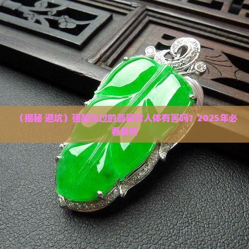 翡翠强酸洗过对人有害