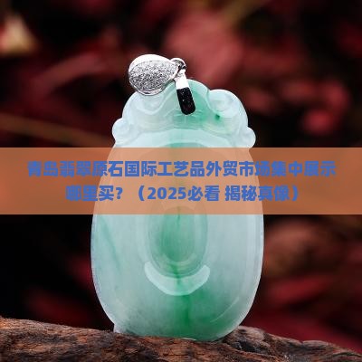 青岛墨翠翡翠原石批发市场