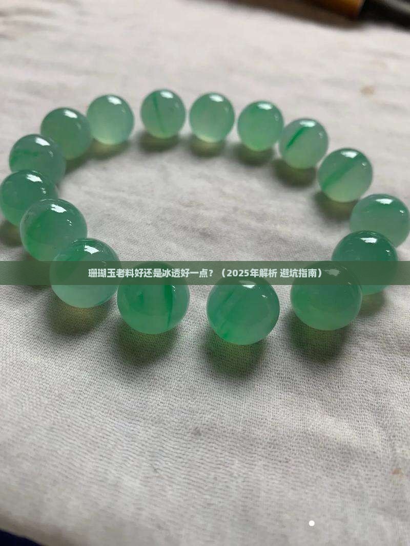 珊瑚玉老料好还是冰透好一点 珊瑚玉老料好还是冰透好一点
