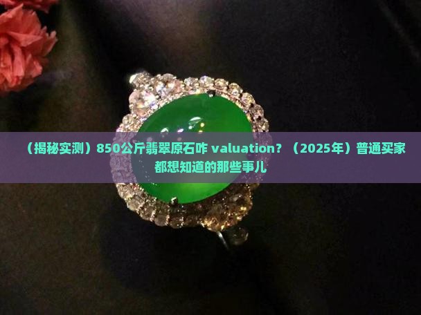 850公斤的翡翠原石值钱吗多少钱