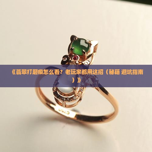 翡翠怎么看打磨痕