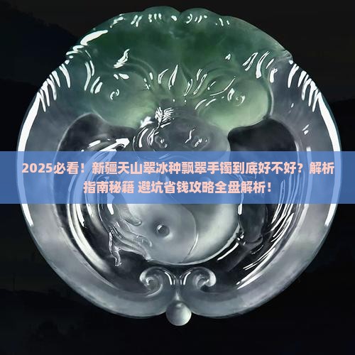 新疆天山翠冰种飘翠手镯好吗