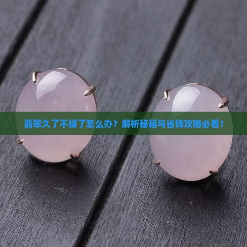 翡翠放久了不绿了怎么办