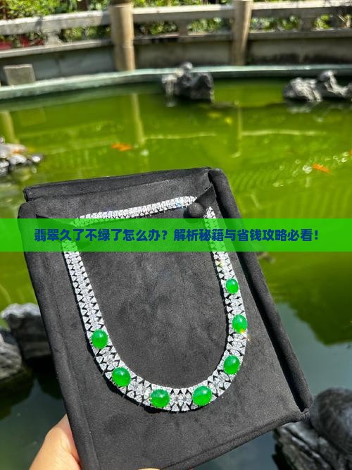 翡翠放久了不绿了怎么办
