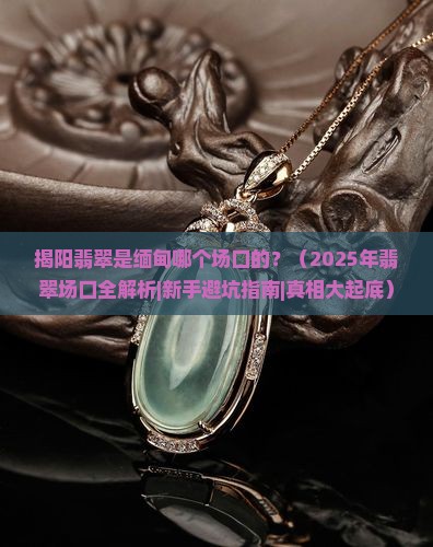 揭阳翡翠是缅甸那个场口的吗