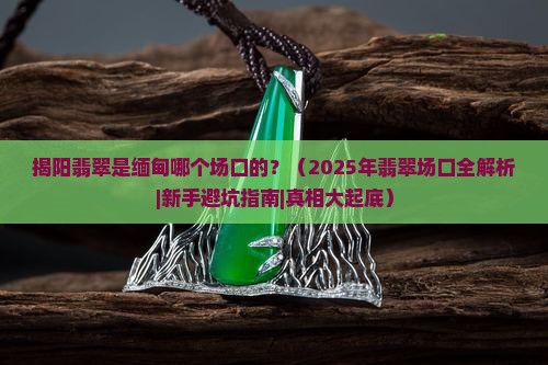 揭阳翡翠是缅甸那个场口的吗