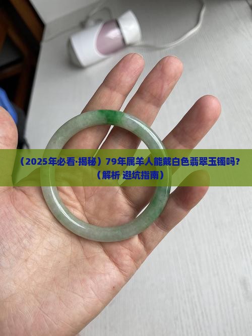 79年属羊能戴白色的翡翠玉镯吗好吗