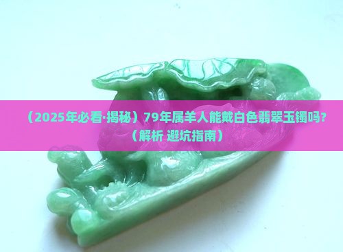 79年属羊能戴白色的翡翠玉镯吗好吗