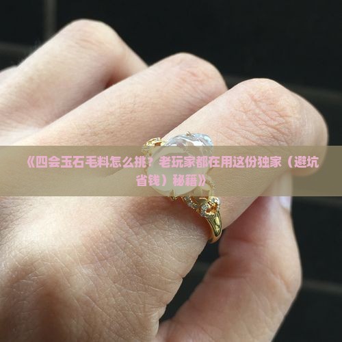 四会玉石毛料怎样选 四会玉石毛料怎样选
