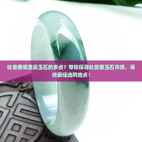 吐鲁番哪里卖玉石的多点