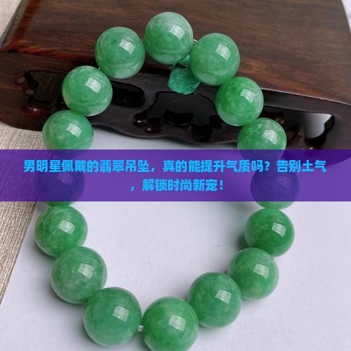 男明星佩戴的翡翠吊坠