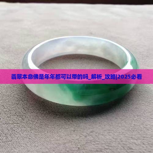 翡翠本命佛是年年都可以带的吗