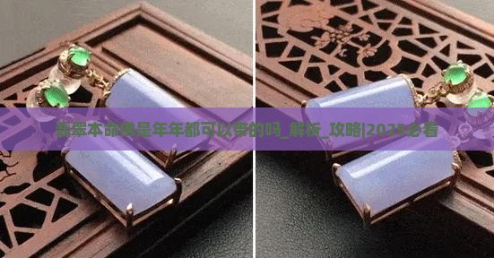 翡翠本命佛是年年都可以带的吗