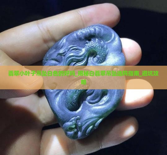 翡翠小叶子吊坠白色的好吗