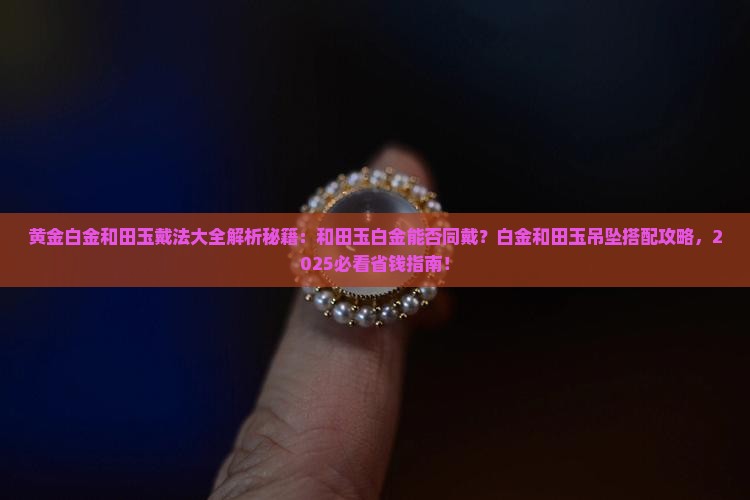 黄金白金和田玉戴法 黄金白金和田玉戴法