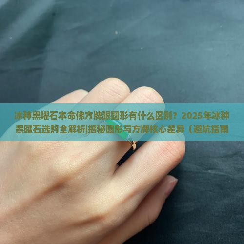 冰种黑曜石本命佛方牌跟圆形有什么区别