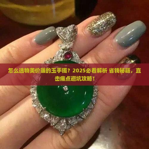 怎么选物美价廉的玉手镯