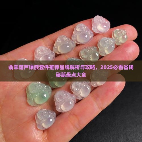 翡翠葫芦镶嵌套件推荐品牌