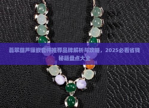翡翠葫芦镶嵌套件推荐品牌