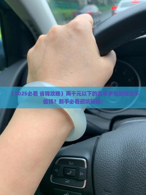 两千元以下的翡翠手镯好吗值钱吗