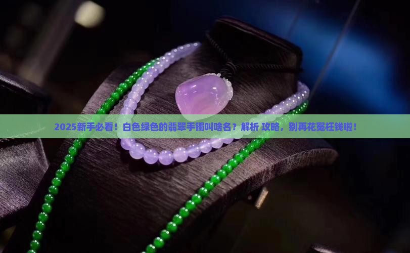 白色绿色的翡翠手镯叫什么