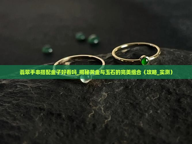 翡翠手串搭配金子好看吗 翡翠手串搭配金子好看吗