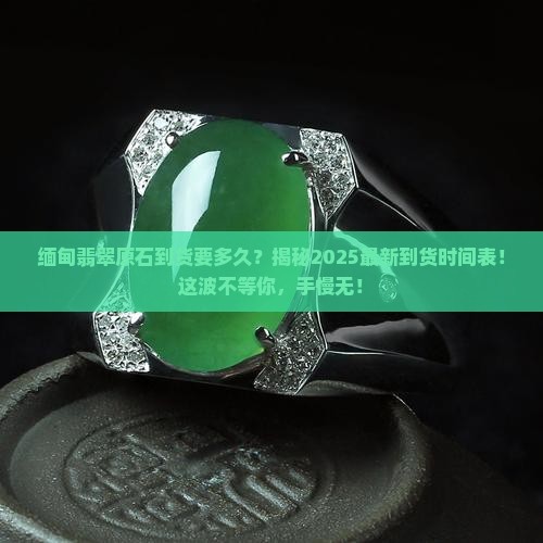 缅甸翡翠原石到货要多久
