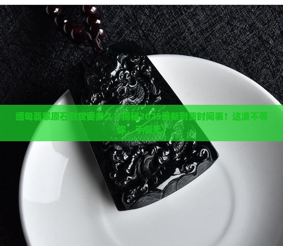 缅甸翡翠原石到货要多久