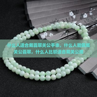 什么人适合戴翡翠关公手串