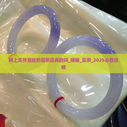 网上支持复检的翡翠是真的吗