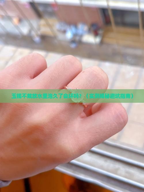 玉镯不戴用水长期泡行吗