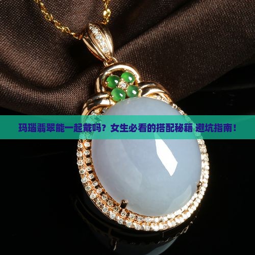 玛瑙翡翠可以一起带么嘛女生